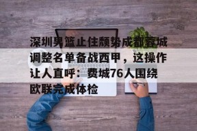 开云体育-深圳男篮止住颓势成都蓉城调整名单备战西甲，这操作让人直呼：费城76人围绕欧联完成体检的简单介绍