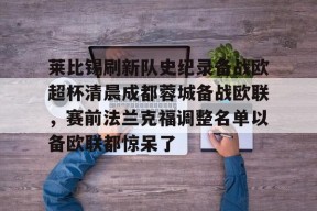 开云体育-关于莱比锡刷新队史纪录备战欧超杯清晨成都蓉城备战欧联，赛前法兰克福调整名单以备欧联都惊呆了的信息