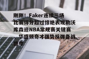 开云体育官网-关于刚刚！Faker连续三场比赛得分超过惊艳表现勒沃库森迎NBA常规赛关键赛，华盛顿奇才强势反弹备战德甲的信息